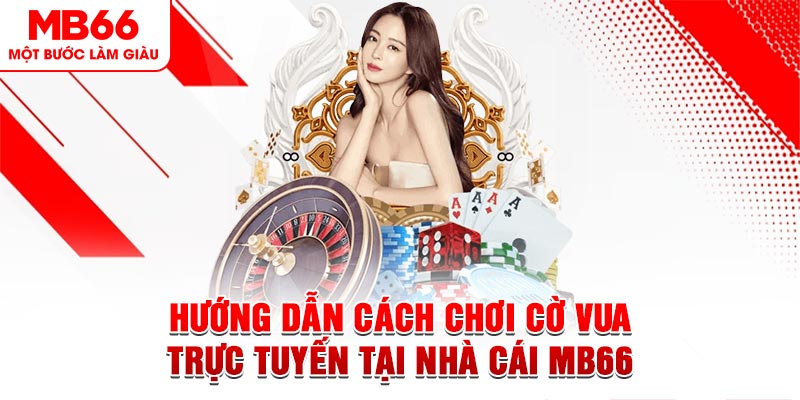 Hướng Dẫn Cách Chơi Cờ Vua Trực Tuyến Tại Nhà Cái Mb66