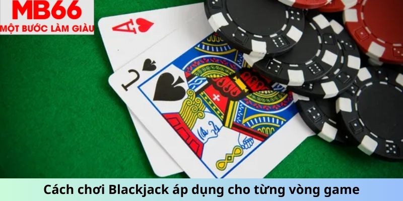 Cách chơi Blackjack áp dụng cho từng vòng game